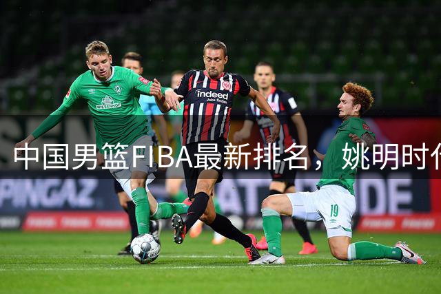 中国男篮FIBA最新排名，姚明时代红利耗尽，郭士强面临难题！
