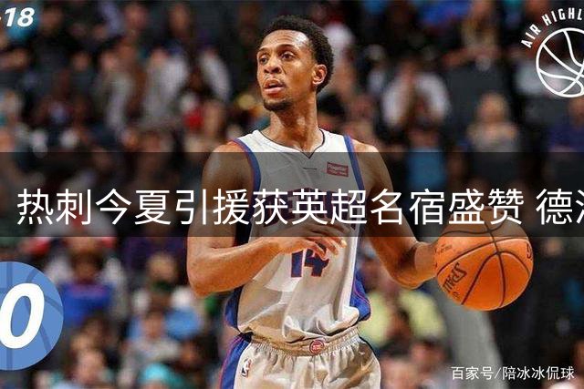 热刺今夏引援获英超名宿盛赞 德泽尔比执教被誉明智之举