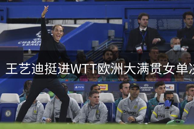 王艺迪挺进WTT欧洲大满贯女单决赛