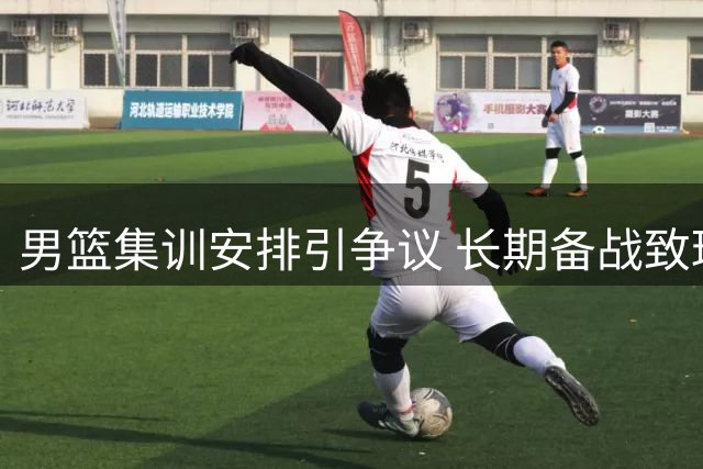 男篮集训安排引争议 长期备战致球员状态低迷