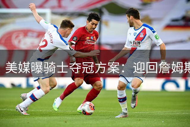 美媒曝骑士夺冠方案：迎回詹姆斯+莫布利换戴维斯组四巨头