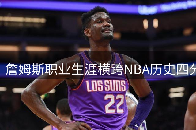詹姆斯职业生涯横跨NBA历史四分之一球员