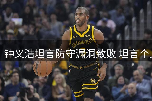 钟义浩坦言防守漏洞致败 坦言个人数据不如团队胜利重要